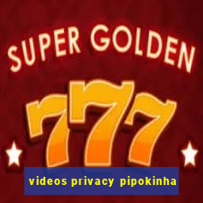 videos privacy pipokinha